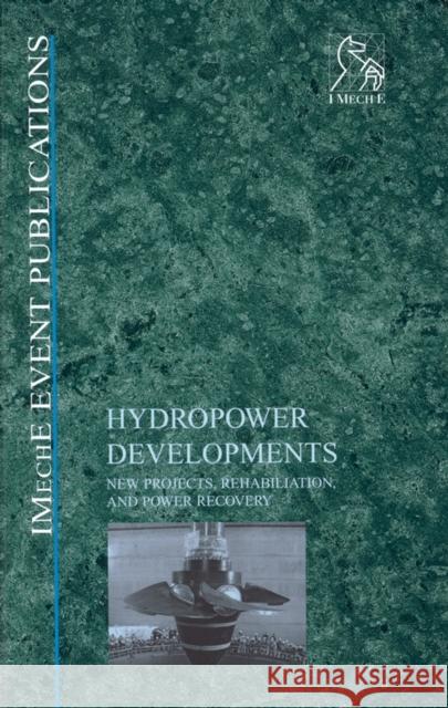 Hydropower Developments: New Projects, Rehabilitation, and Power Recovery Imeche (Institution of Mechanical Engine 9781860584794 John Wiley & Sons