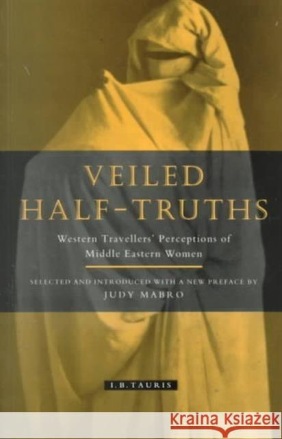 Veiled Half Truths: Western Travellers' Perceptions of Middle Eastern Women Mabro, Judy 9781860640278 I. B. Tauris & Company