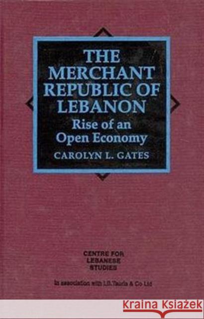 The Merchant Republic of Lebanon: Rise of an Open Economy Carolyn Gates 9781860640476