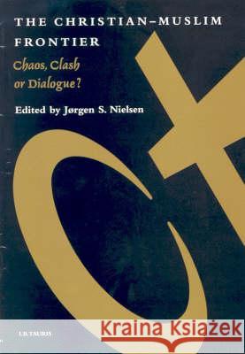 Christian-Muslim Frontier: Chaos, Clash, or Dialogue? Nielsen, Jorgen 9781860640995