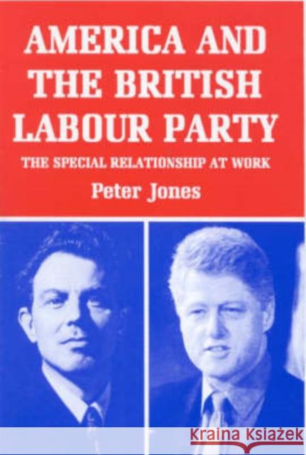America and the British Labour Party : The Special Relationship at Work Jones Peter M 9781860641060 I. B. Tauris & Company