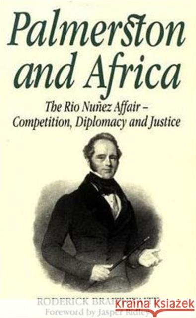 Palmerston and Africa: Rio Nunez Affair, Competition, Diplomacy and Justice Roderick Braithwaite, Jasper Ridley 9781860641091