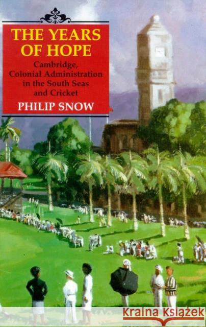 The Years of Hope : Cambridge, Colonial Administrator in the South Seas and Cricket Philip Snow Snow 9781860641473 I. B. Tauris & Company