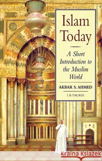 Islam Today: A Short Introduction to the Muslim World Akbar S. Ahmed 9781860642579