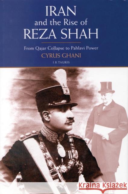 Iran and the Rise of Reza Shah : From Qajar Collapse to Pahlavi Power Cyrus Ghani Ghani 9781860642586