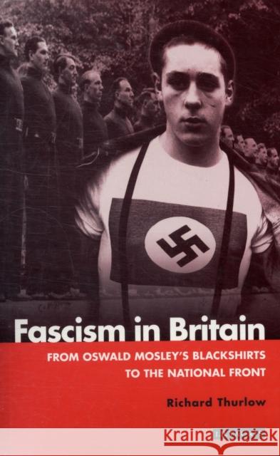 Fascism in Britain: From Oswald Mosley's Blackshirts to the National Front Richard C. Thurlow 9781860643378