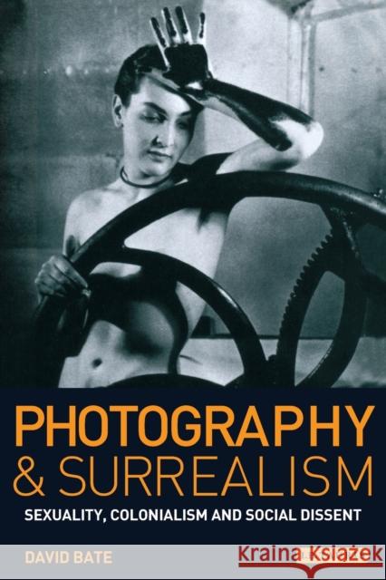 Photography and Surrealism: Sexuality, Colonialism and Social Dissent Bate, David 9781860643798
