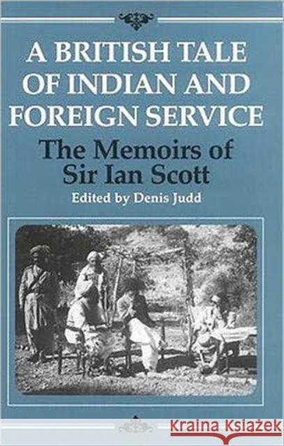 A British Tale of Indian and Foreign Service : The Memoirs of Sir Ian Scott Ian Scott Sir Ian Scott 9781860643804 I. B. Tauris & Company