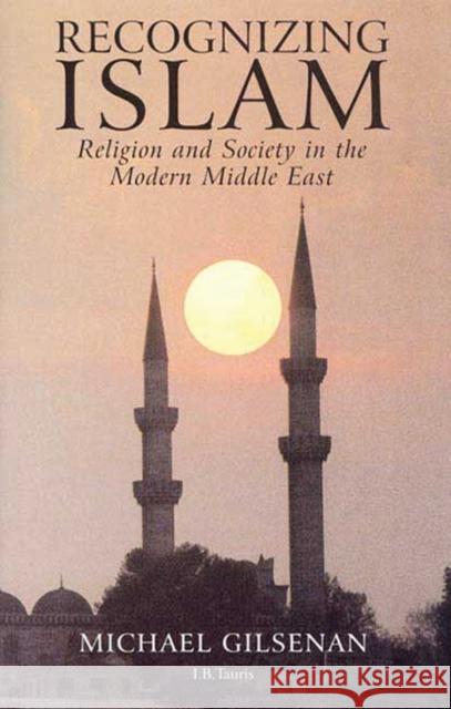 Recognizing Islam: Religion and Society in the Modern Middle East Michael Gilsenan 9781860644092