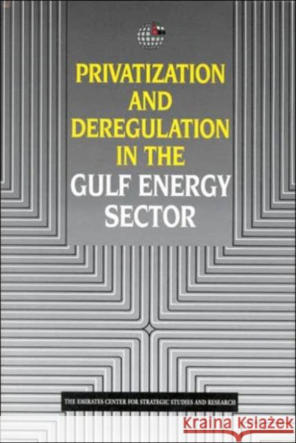 Privatization and Deregulation in the Gulf Energy Sector Emirates Center for Strategic Studies & Research 9781860644115 Bloomsbury Publishing PLC
