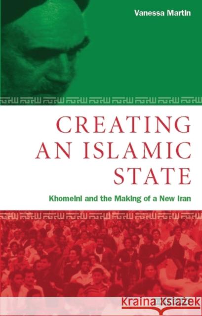 Creating an Islamic State : Khomeini and the Making of a New Iran Vanessa Martin 9781860644184 I. B. Tauris & Company