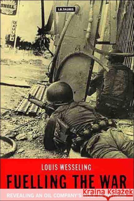 Fuelling the War : Revealing an Oil Company's Role in Vietnam Louis Wesseling 9781860644573