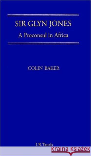 Sir Glyn Jones: A Proconsul in Africa Colin Baker (University of Glamorgan, UK) 9781860644610 Bloomsbury Publishing PLC