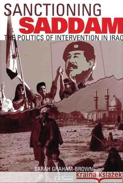 Sanctioning Saddam : The Politics of Intervention in Iraq Sarah Graham Brown Brown                                    Sarah Graham-Brown 9781860644733 I. B. Tauris & Company