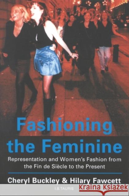 Fashioning the Feminine: Representation and Women's Fashion from the Fin de Siècle to the Present Cheryl Buckley (University of Brighton, UK), Hilary Fawcett 9781860645068