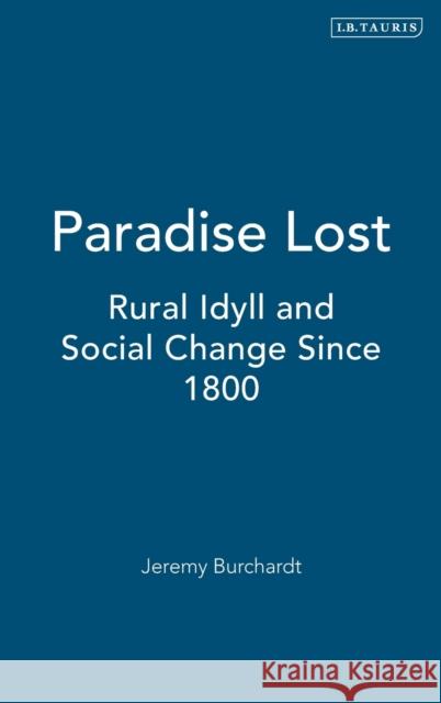 Paradise Lost: Rural Idyll and Social Change Since 1800 Burchardt, Jeremy 9781860645143