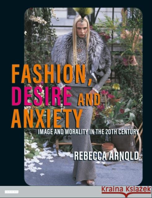 Fashion, Desire and Anxiety: Image and Morality in the Twentieth Century Rebecca Arnold 9781860645556 Bloomsbury Publishing PLC