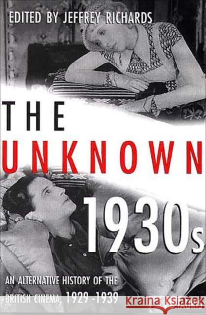 The Unknown 1930s: An Alternative History of the British Cinema 1929-1939 Jeffrey Richards (Lancaster University, UK) 9781860646287 Bloomsbury Publishing PLC