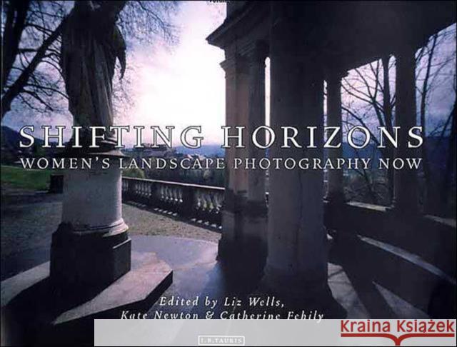 Shifting Horizons : Women's Landscape Photography Now Liz Wells Catherine Fehily Kate Newton 9781860646355 I. B. Tauris & Company