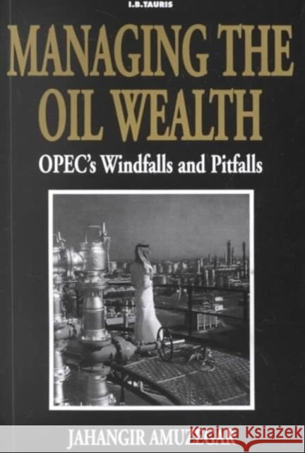 Managing the Oil Wealth : OPEC's Windfalls and Pitfalls Jahangir Amuzegar 9781860646485 0