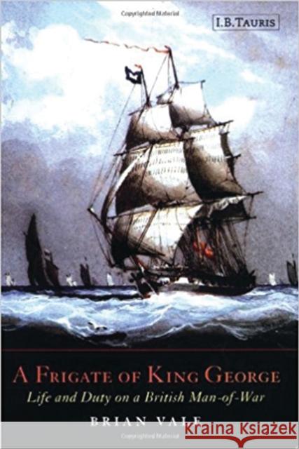 A Frigate of King George : Life and Duty on a British Man-of-war Brian Vale 9781860646546 I B TAURIS & CO LTD
