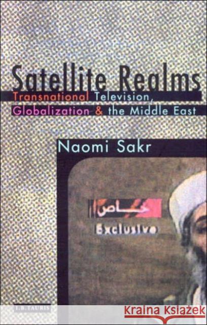 Satellite Realms : Transnational Television, Globalization and the Middle East Naomi Sakr 9781860646881 I. B. Tauris & Company