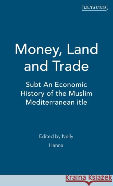 Money, Land and Trade: An Economic History of the Muslim Mediterranean Hanna, Nelly 9781860646997 I. B. Tauris & Company