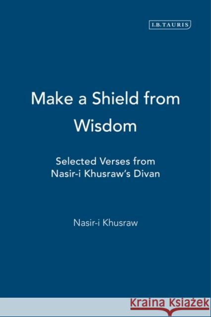 Make a Shield from Wisdom: Selected Verses from Nasir-i Khusraw's Divan Khusraw, Nasir-I 9781860647253 I. B. Tauris & Company