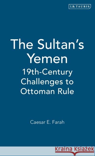 The Sultan's Yemen: 19th-Century Challenges to Ottoman Rule Farah, Caesar E. 9781860647673 I. B. Tauris & Company