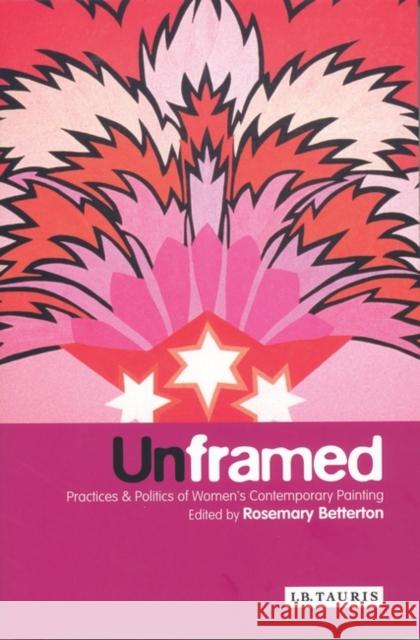 Unframed : Practices and Politics of Women's Contemporary Painting Rosemary Betterton 9781860647727 0