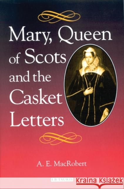 Mary Queen of Scots and the Casket Letters A. E. Macrobert 9781860648298 I B TAURIS & CO LTD