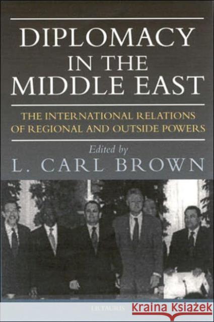 Diplomacy in the Middle East : The International Relations of Regional and Outside Powers Carl L. Brown L. Carl Brown 9781860648991