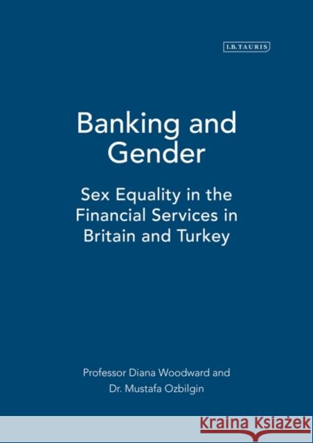 Banking and Gender : Sex Equality in the Financial Services in Britain and Turkey Mustafa Ozbilgin Diana Woodward 9781860649486