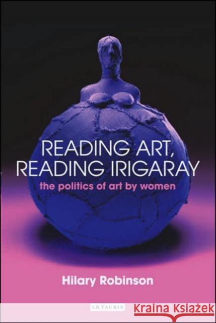 Reading Art, Reading Irigaray: The Politics of Art by Women Robinson, Hilary 9781860649530