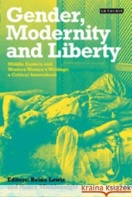 Gender, Modernity and Liberty: Middle Eastern and Western Women's Writings, a Critical Sourcebook Lewis, Reina 9781860649578
