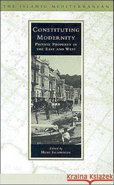 Constituting Modernity: Private Property in the East and West Islamoglu, Huri 9781860649967 I. B. Tauris & Company