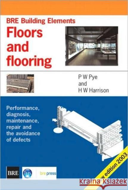 Floors and Flooring: Performance, Diagnosis, Maintenance, Repair and the Avoidance of Defects (BRE Building Elements Series) (BR 460) P.W. Pye 9781860816314 IHS BRE Press