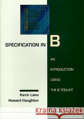 Specification in B: An Introduction Using the B Toolkit K. Lano Lano 9781860940088 World Scientific Publishing Company