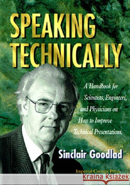 Speaking Technically: A Handbook for Scientists, Engineers and Physicians on How to Improve Technical Presentations Goodlad, Sinclair 9781860940347 World Scientific Publishing Company