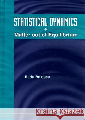 Statistical Dynamics: Matter Out of Equilibrium Balescu, Radu 9781860940453 World Scientific Publishing Company