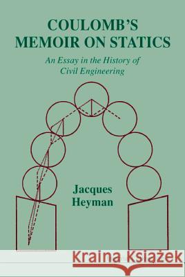 Coulomb's Memoir on Statics: An Essay in the History of Civil Engineering J. Heyman Jacques Heyman 9781860940576 World Scientific Publishing Company