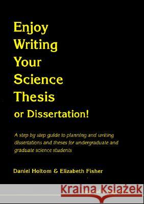 Enjoy Writing Your Science Thesis Or Dissertation! Elizabeth M Fisher (Univ College London, Uk), Daniel R M Holtom (Imperial College, Uk) 9781860940903 Imperial College Press