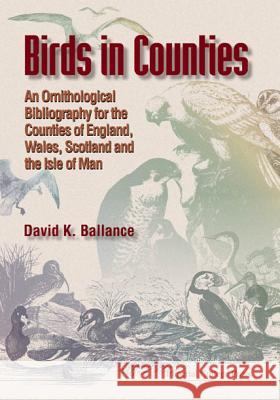 Birds in Counties: An Ornithological Bibliography of the Counties of England, Wales, Scotland and the Isle of Man Ballance, David K. 9781860941573 World Scientific Publishing Company