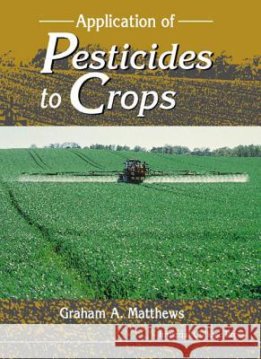 Application of Pesticides to Crops Graham A. Matthews 9781860941689 World Scientific Publishing Company