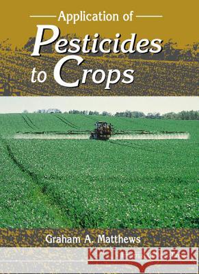 Application of Pesticides to Crops Graham A. Matthews 9781860941757