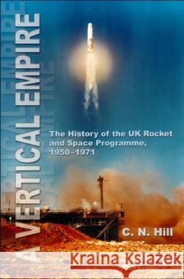 Vertical Empire, A: The History of the UK Rocket and Space Programme, 1950-1971 Hill, Charles N. 9781860942679