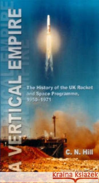 Vertical Empire, A: The History of the UK Rocket and Space Programme, 1950-1971 Hill, Charles N. 9781860942686 IMPERIAL COLLEGE PRESS