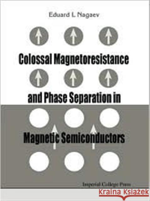 Colossal Magnetoresistance and Phase Separation in Magnetic Semiconductors Nagaev, Eduard L. 9781860942952 World Scientific Publishing Company