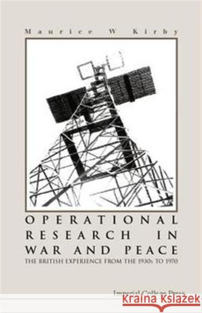 Operational Research in War and Peace: The British Experience from the 1930s to 1970 Kirby, Maurice W. 9781860942976