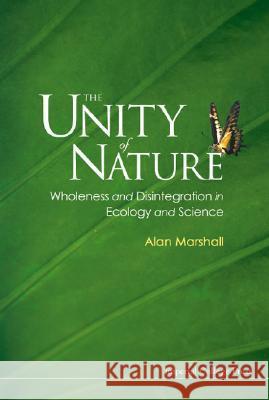 The Unity of Nature: Wholeness and Disintegration in Ecology and Science Alan Marshall 9781860943300 Imperial College Press